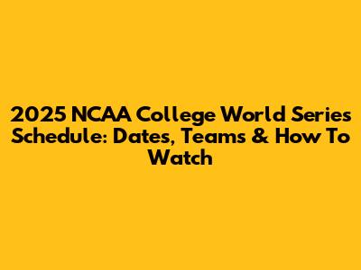 2025 NCAA College World Series Schedule: Dates, Teams & How To Watch