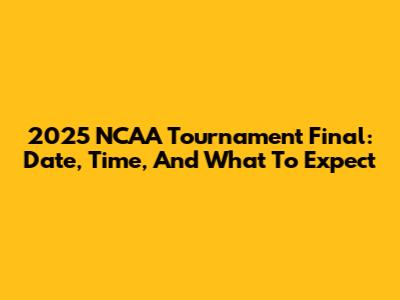 2025 NCAA Tournament Final: Date, Time, And What To Expect