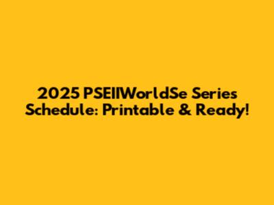 2025 PSEIIWorldSe Series Schedule: Printable & Ready!