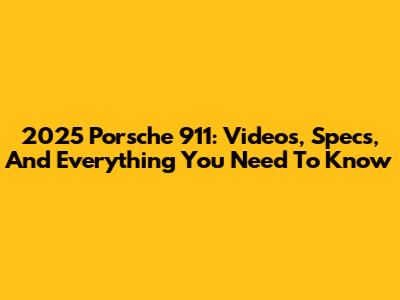 2025 Porsche 911: Videos, Specs, And Everything You Need To Know