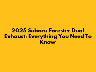 2025 Subaru Forester Dual Exhaust: Everything You Need To Know