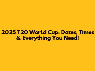 2025 T20 World Cup: Dates, Times & Everything You Need!