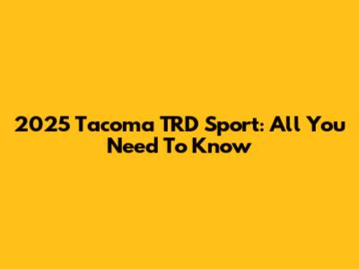 2025 Tacoma TRD Sport: All You Need To Know