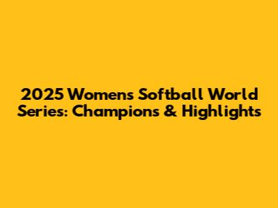 2025 Women's Softball World Series: Champions & Highlights