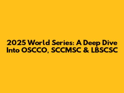 2025 World Series: A Deep Dive Into OSCCO, SCCMSC & LBSCSC