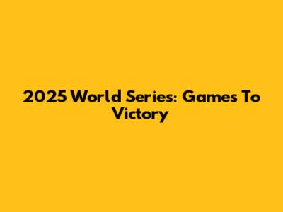 2025 World Series: Games To Victory