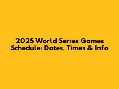 2025 World Series Games Schedule: Dates, Times & Info