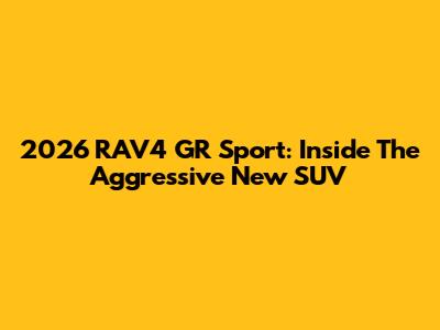 2026 RAV4 GR Sport: Inside The Aggressive New SUV