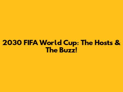 2030 FIFA World Cup: The Hosts & The Buzz!