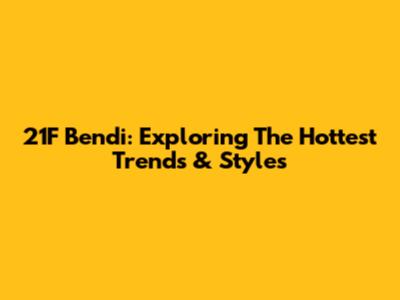 21F Bendi: Exploring The Hottest Trends & Styles