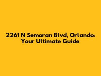2261 N Semoran Blvd, Orlando: Your Ultimate Guide