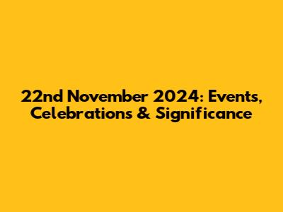 22nd November 2024: Events, Celebrations & Significance