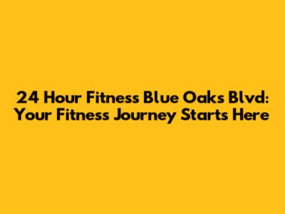 24 Hour Fitness Blue Oaks Blvd: Your Fitness Journey Starts Here
