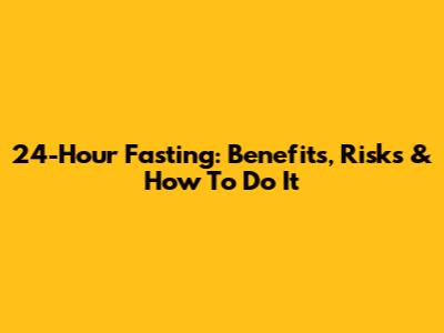 24-Hour Fasting: Benefits, Risks & How To Do It