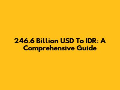 246.6 Billion USD To IDR: A Comprehensive Guide