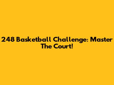 248 Basketball Challenge: Master The Court!