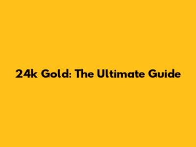 24k Gold: The Ultimate Guide