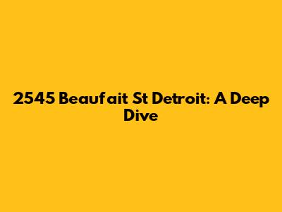 2545 Beaufait St Detroit: A Deep Dive