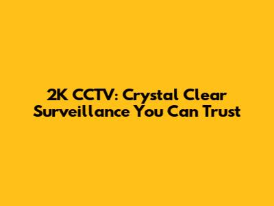2K CCTV: Crystal Clear Surveillance You Can Trust