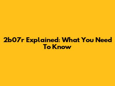 2b07r Explained: What You Need To Know