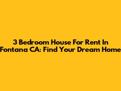 3 Bedroom House For Rent In Fontana CA: Find Your Dream Home