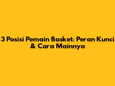 3 Posisi Pemain Basket: Peran Kunci & Cara Mainnya