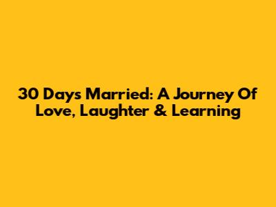 30 Days Married: A Journey Of Love, Laughter & Learning