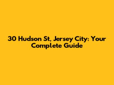 30 Hudson St, Jersey City: Your Complete Guide