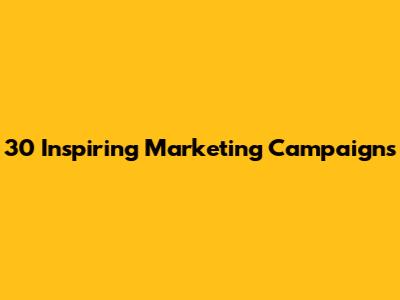 30 Inspiring Marketing Campaigns