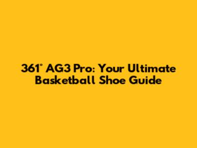 361° AG3 Pro: Your Ultimate Basketball Shoe Guide