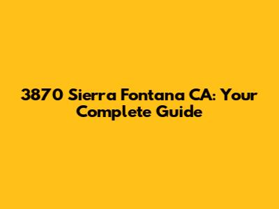 3870 Sierra Fontana CA: Your Complete Guide