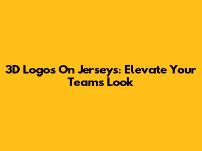 3D Logos On Jerseys: Elevate Your Team's Look