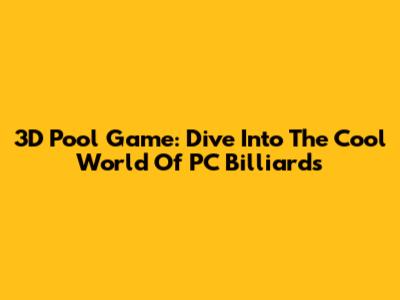 3D Pool Game: Dive Into The Cool World Of PC Billiards