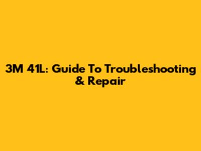 3M 41L: Guide To Troubleshooting & Repair