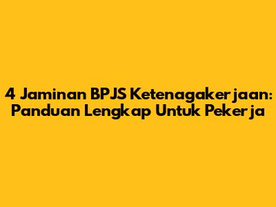 4 Jaminan BPJS Ketenagakerjaan: Panduan Lengkap Untuk Pekerja