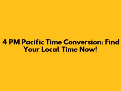 4 PM Pacific Time Conversion: Find Your Local Time Now!