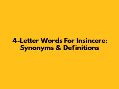 4-Letter Words For Insincere: Synonyms & Definitions