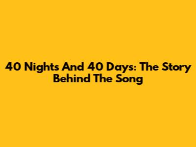 40 Nights And 40 Days: The Story Behind The Song