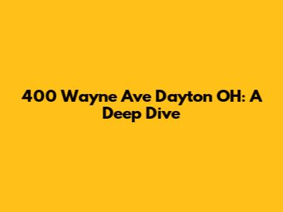 400 Wayne Ave Dayton OH: A Deep Dive