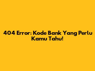 404 Error: Kode Bank Yang Perlu Kamu Tahu!