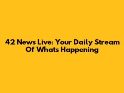 42 News Live: Your Daily Stream Of What's Happening