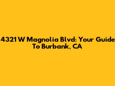 4321 W Magnolia Blvd: Your Guide To Burbank, CA