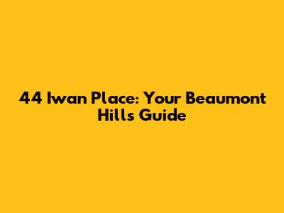 44 Iwan Place: Your Beaumont Hills Guide