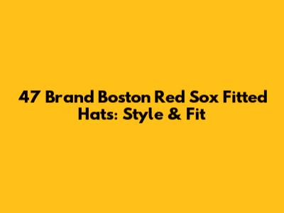 47 Brand Boston Red Sox Fitted Hats: Style & Fit