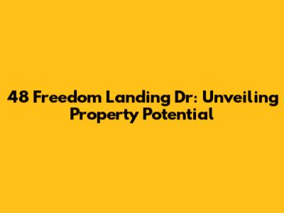 48 Freedom Landing Dr: Unveiling Property Potential
