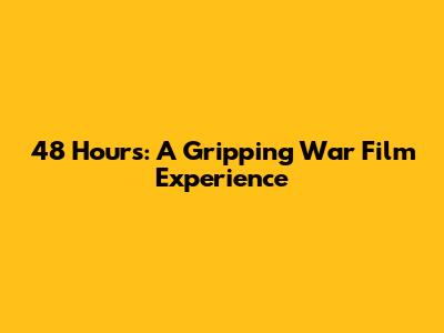 48 Hours: A Gripping War Film Experience