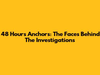 48 Hours Anchors: The Faces Behind The Investigations