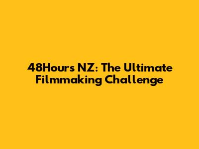 48Hours NZ: The Ultimate Filmmaking Challenge