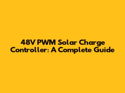 48V PWM Solar Charge Controller: A Complete Guide