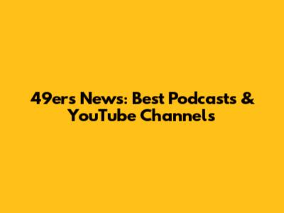 49ers News: Best Podcasts & YouTube Channels
